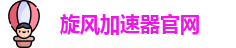 旋风加速器2025入口 - 安全稳定 轻松访问全球